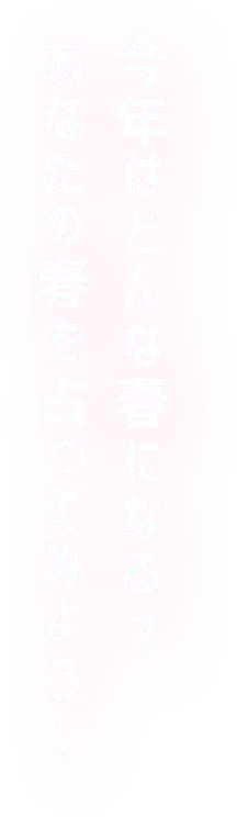 今年はどんな春になる？あなたの春を占ってみよう！