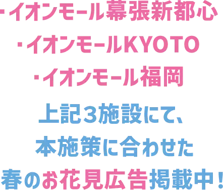 ・イオンモール幕張新都心・イオンモールKYOTO・イオンモール福岡 上記3施設にて、本施策に合わせた春のお花見広告掲載中！